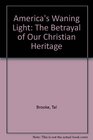 America's Waning Light The Betrayal of Our Christian Heritage