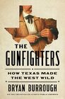 The Gunfighters How Texas Made the West Wild