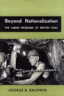Beyond Nationalization  The Labor Problems of British Coal