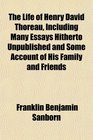 The Life of Henry David Thoreau Including Many Essays Hitherto Unpublished and Some Account of His Family and Friends