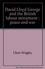 David Lloyd George and the British labour movement Peace and war