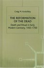 The Reformation of the Dead  Death and Ritual in Early Modern Germany 14501700