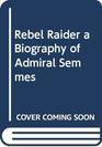 Rebel Raider a Biography of Admiral Semmes