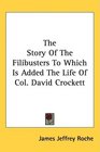 The Story Of The Filibusters To Which Is Added The Life Of Col David Crockett