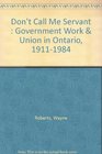 Don't Call Me Servant  Government Work  Union in Ontario 19111984