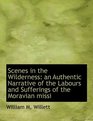 Scenes in the Wilderness an Authentic Narrative of the Labours and Sufferings of the Moravian missi