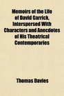 Memoirs of the Life of David Garrick Interspersed With Characters and Anecdotes of His Theatrical Contemporaries