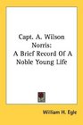 Capt A Wilson Norris A Brief Record Of A Noble Young Life