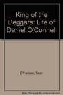 King of the Beggars A Life of Daniel O'Connell