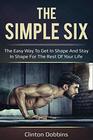 The Simple Six The Easy Way to Get in Shape and Stay in Shape for the Rest of your Life