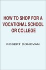 How to Shop for a Vocational School or College A Consumer Guide to Finding the Best College or Vocational School for Your Money and Avoiding Fraudulent Schools