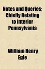Notes and Queries Chiefly Relating to Interior Pennsylvania