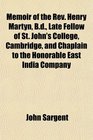 Memoir of the Rev Henry Martyn Bd Late Fellow of St John's College Cambridge and Chaplain to the Honorable East India Company