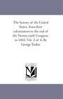 The history of the United States from their colonization to the end of the Twentysixth Congress in 1841 Vol 2 of 4 By George Tucker