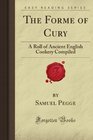 The Forme of Cury A Roll of Ancient English Cookery Compiled