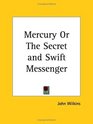 Mercury or The Secret and Swift Messenger