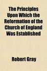 The Principles Upon Which the Reformation of the Church of England Was Established