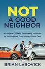 Not a Good Neighbor A Lawyers Guide to Beating Big Insurance by Settling Your Own Auto Accident Case