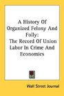 A History Of Organized Felony And Folly The Record Of Union Labor In Crime And Economics
