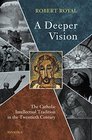 A Deeper Vision The Catholic Intellectual Tradition in the Twentieth Century