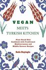 Vegan Meets Turkish Kitchen: Plant Based Diet Cookbook with Traditional Mediterranean and Middle Eastern Recipes