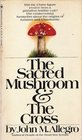 The Sacred Mushroom and the Cross A Study of the Nature and Origins of Christianity Within the Fertility Cults of the Ancient Near East