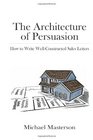 The Architecture of Persuasion How to Write WellConstructed Sales Letters