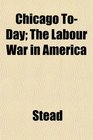 Chicago ToDay The Labour War in America
