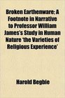 Broken Earthenware A Footnote in Narrative to Professor William James's Study in Human Nature 'the Varieties of Religious Experience'