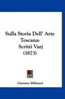 Sulla Storia Dell' Arte Toscana Scritti Varj