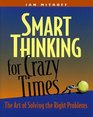 Smart Thinking for Crazy Times the Art of Solving the Right Problems