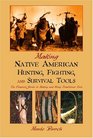 Making Native American Hunting, Fighting, and Survival Tools : The Complete Guide to Making and Using Traditional Tools