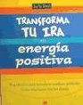 Transforma Tu Ira En Energia Positiva Sugerencias Para Introducir Cambios Positivos En Tus Relaciones Con Los Demas