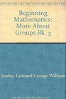 Beginning Mathematics More About Groups Bk 3