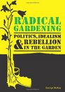 Radical Gardening Politics Idealism and Rebellion in the Garden
