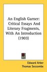 An English Garner Critical Essays And Literary Fragments With An Introduction