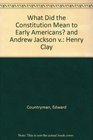 What Did the Constitution Mean to Early Americans and Andrew Jackson v Henry Clay
