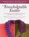 The Knowledgeable Knitter Understand the Inner Workings of Knitting and Make Every Project a Success