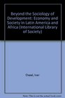 Beyond the Sociology of Development Economy and Society in Latin America and Africa