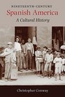 NineteenthCentury Spanish America A Cultural History