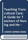 Teaching Transcultural Care A Guide for Teachers of Nursing and Health Care