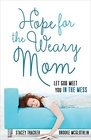 Hope for the Weary Mom Let God Meet You in the Mess