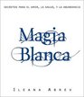 Magia Blanca Secretos Para El Amor LA Salud Y LA Abundancia