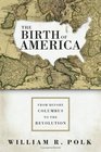 The Birth of America  From Before Columbus to the Revolution