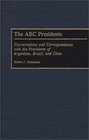 The ABC Presidents Conversations and Correspondence with the Presidents of Argentina Brazil and Chile