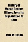 History of Macon County Illinois From Its Organization to 1876