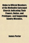 Helps to Official Members of the Methodist Episcopal Church Indicating Their Powers Duties and Privileges  and Suggesting Sundry Mistakes