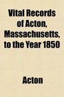 Vital Records of Acton Massachusetts to the Year 1850