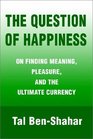 The Question of Happiness On Finding Meaning Pleasure and the Ultimate Currency