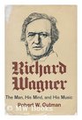 Richard Wagner The man his mind and his music